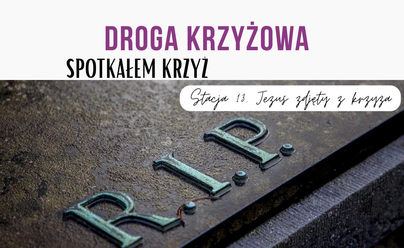 Stacja trzynasta: Jezus zdjęty z krzyża [DROGA KRZYZOWA] 